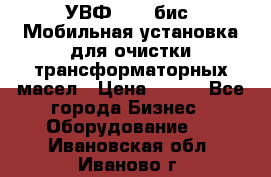 УВФ-2000(бис) Мобильная установка для очистки трансформаторных масел › Цена ­ 111 - Все города Бизнес » Оборудование   . Ивановская обл.,Иваново г.